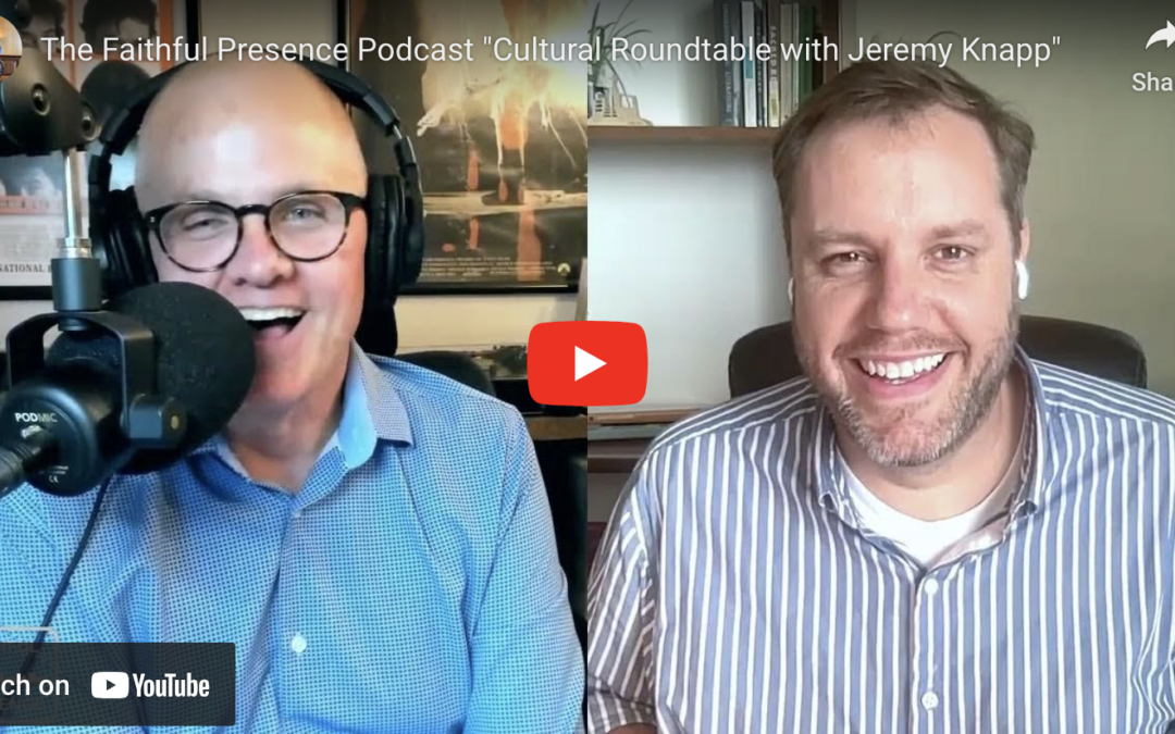 The Faithful Presence Podcast "Cultural Roundtable with Jeremy Knapp"